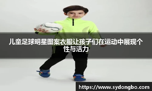 儿童足球明星图案衣服让孩子们在运动中展现个性与活力