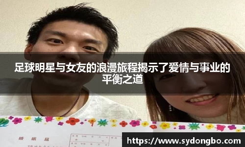 足球明星与女友的浪漫旅程揭示了爱情与事业的平衡之道