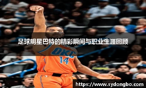 足球明星巴特的精彩瞬间与职业生涯回顾