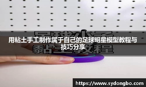 用粘土手工制作属于自己的足球明星模型教程与技巧分享