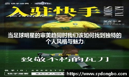 当足球明星的审美趋同时我们该如何找到独特的个人风格与魅力