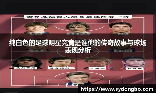 纯白色的足球明星究竟是谁他的传奇故事与球场表现分析