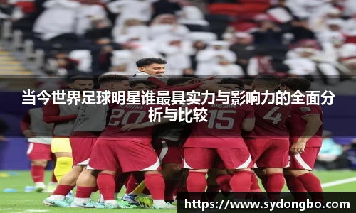 当今世界足球明星谁最具实力与影响力的全面分析与比较