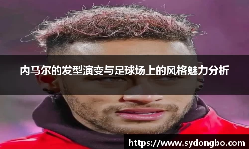 内马尔的发型演变与足球场上的风格魅力分析