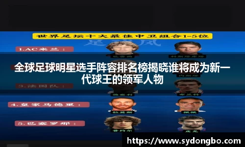 全球足球明星选手阵容排名榜揭晓谁将成为新一代球王的领军人物