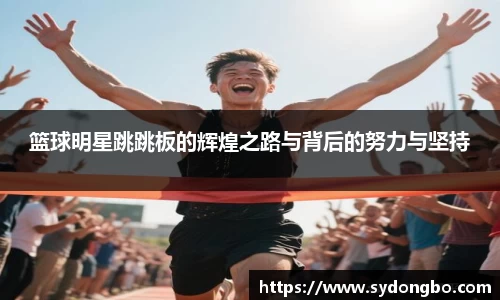 篮球明星跳跳板的辉煌之路与背后的努力与坚持